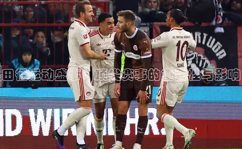 田径运动盛事：顶尖赛事的重要性与影响