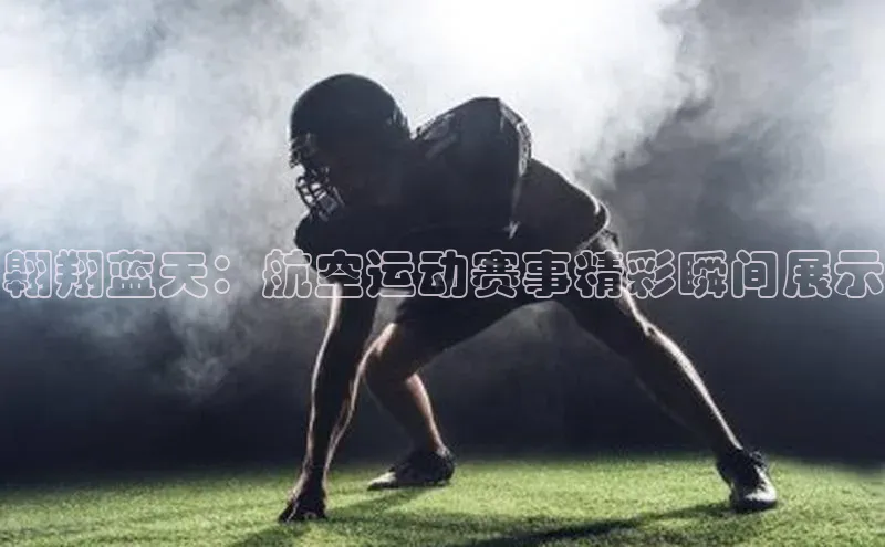 翱翔蓝天：航空运动赛事精彩瞬间展示