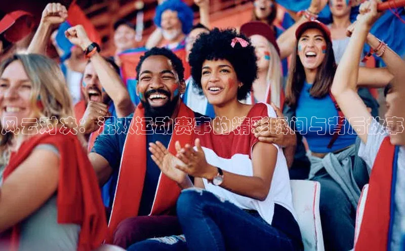 风云对决：混双运动赛事的精彩瞬间与背后故事