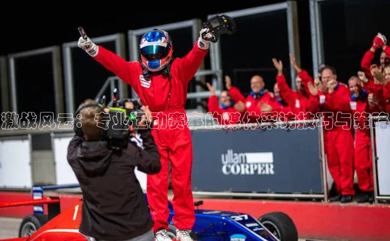 激战风云：专业运动赛事的媒体采访技巧与策略