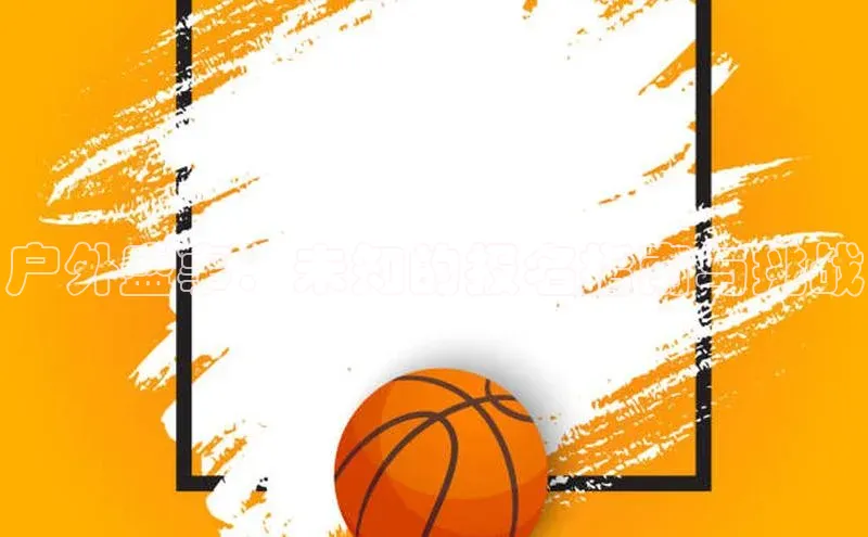 户外盛事：未知的报名指南与挑战