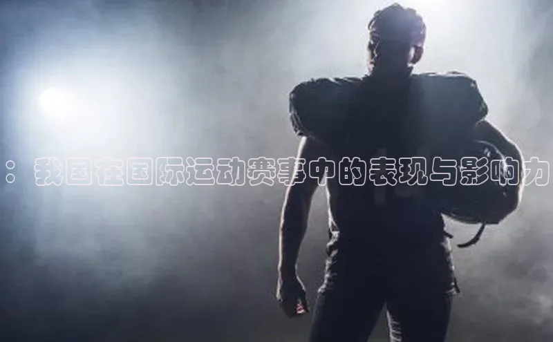 ：我国在国际运动赛事中的表现与影响力