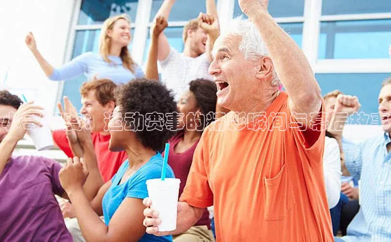 小哥深度：运动赛事的精彩瞬间与幕后故事