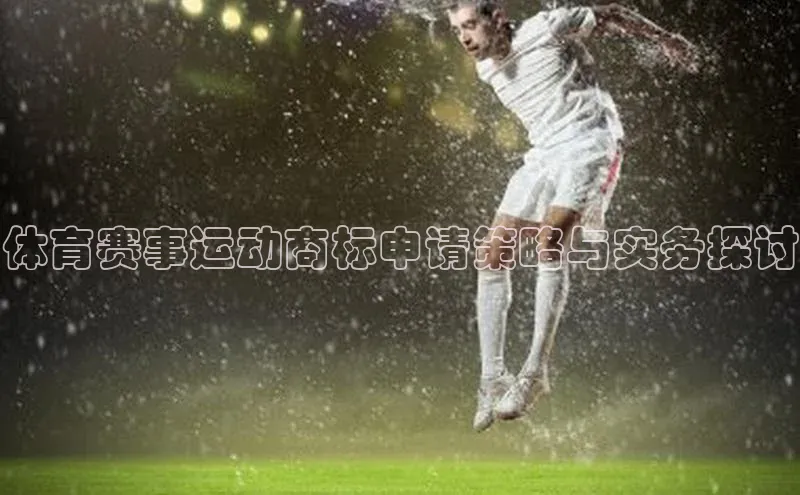 体育赛事运动商标申请策略与实务探讨