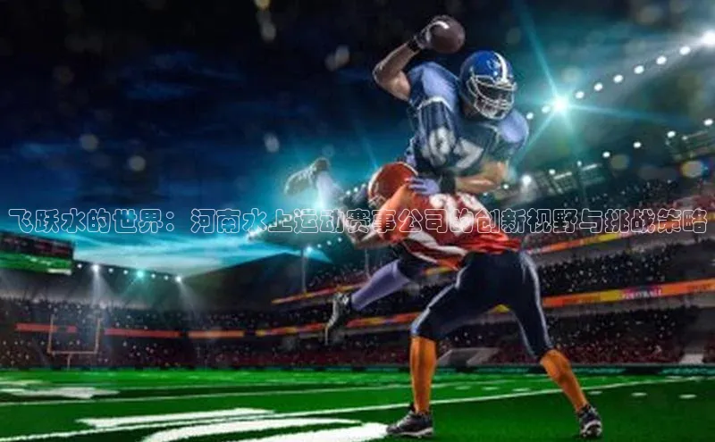 飞跃水的世界：河南水上运动赛事公司的创新视野与挑战策略
