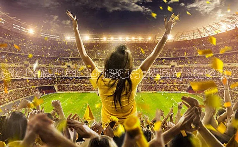 赛场上劲爆风采：运动赛事男子运动员的精彩瞬间