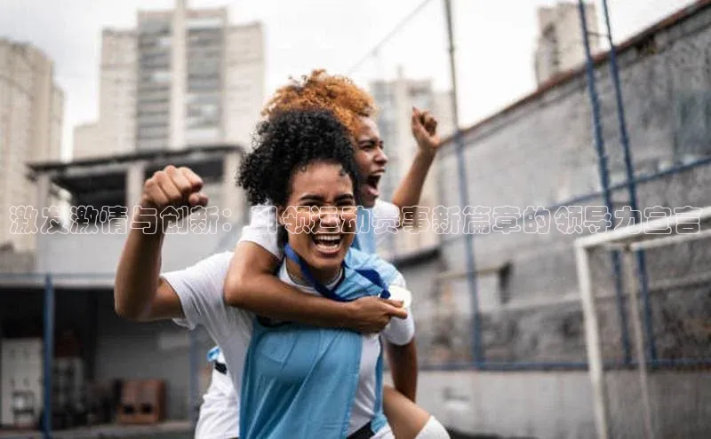 激发激情与创新：引领运动赛事新篇章的领导力宣言