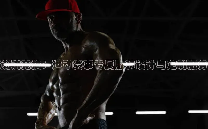 潮流竞技：运动赛事专属服装设计与定制服务