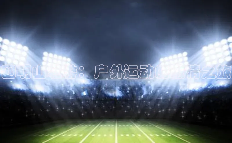 四明山壮游：户外运动的激情之旅