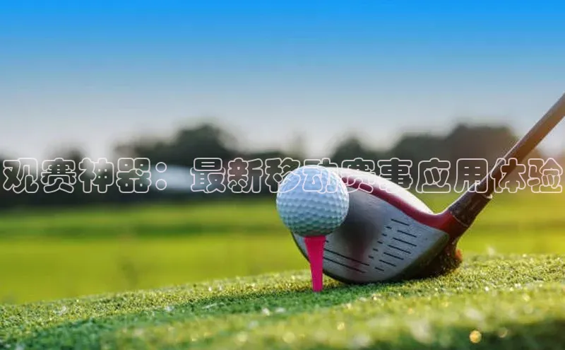 观赛神器：最新移动赛事应用体验